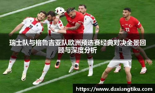 威廉体育williamhill瑞士队与格鲁吉亚队欧洲预选赛经典对决全景回顾与深度分析